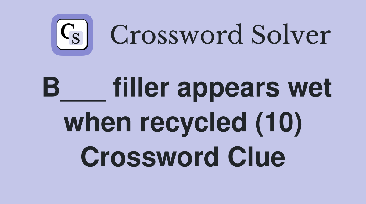 B___ filler appears wet when recycled (10) Crossword Clue