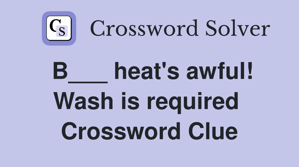 B___ heat's awful! Wash is required  Crossword Clue