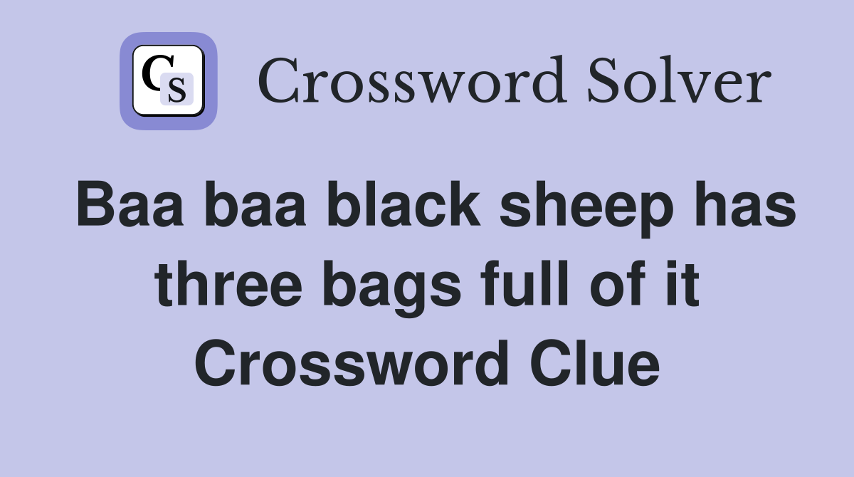 Baa baa black sheep has three bags full of it Crossword Clue