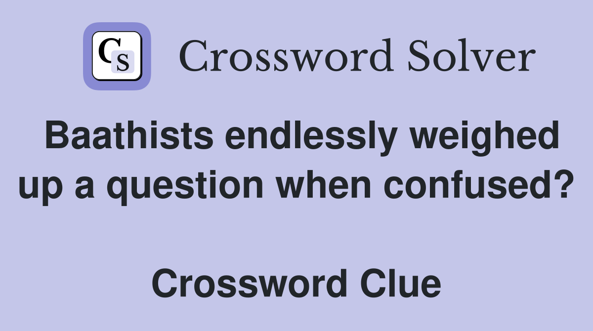 Baathists endlessly weighed up a question when confused?  Crossword Clue