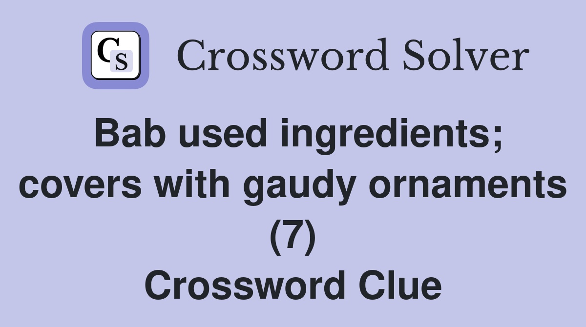 Bab used ingredients; covers with gaudy ornaments (7) Crossword Clue