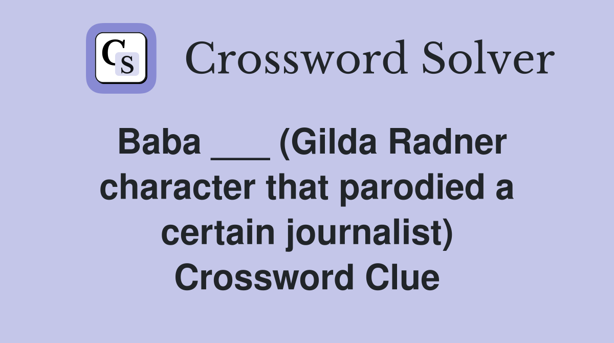 Baba ___ (Gilda Radner character that parodied a certain journalist) Crossword Clue