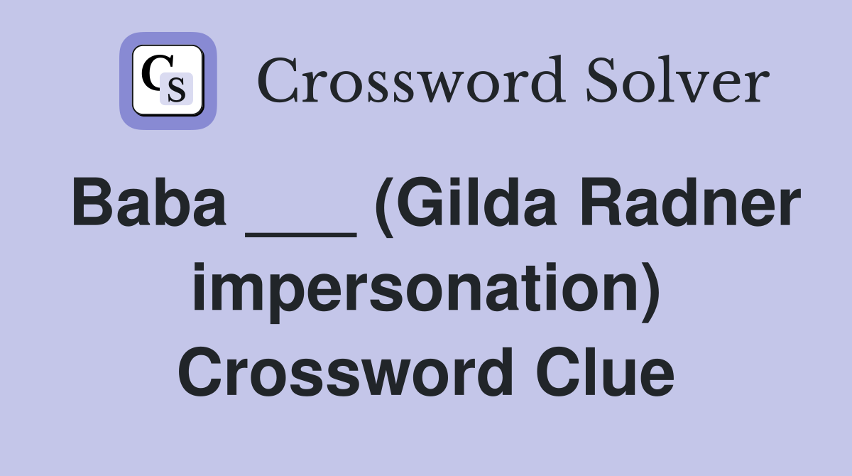 Baba ___ (Gilda Radner impersonation) Crossword Clue