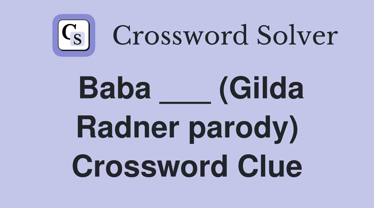 Baba ___ (Gilda Radner parody) Crossword Clue