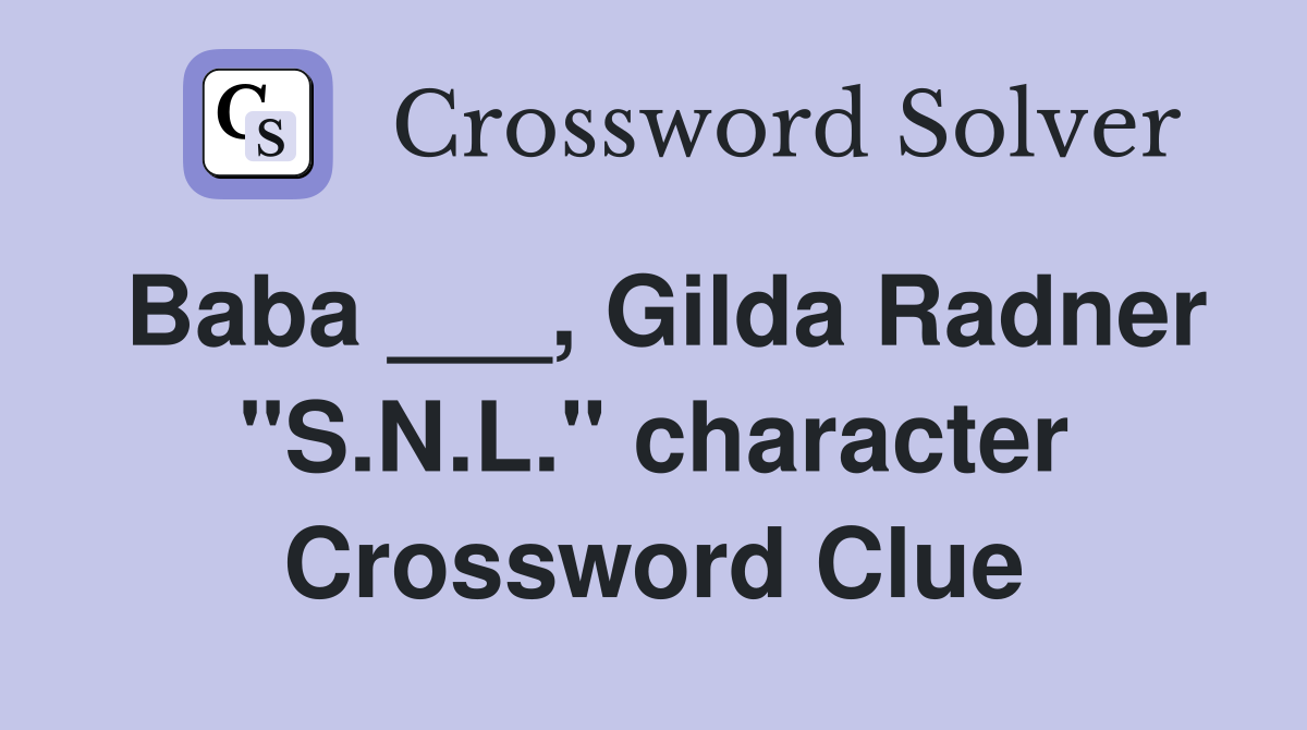 Baba ___, Gilda Radner "S.N.L." character Crossword Clue