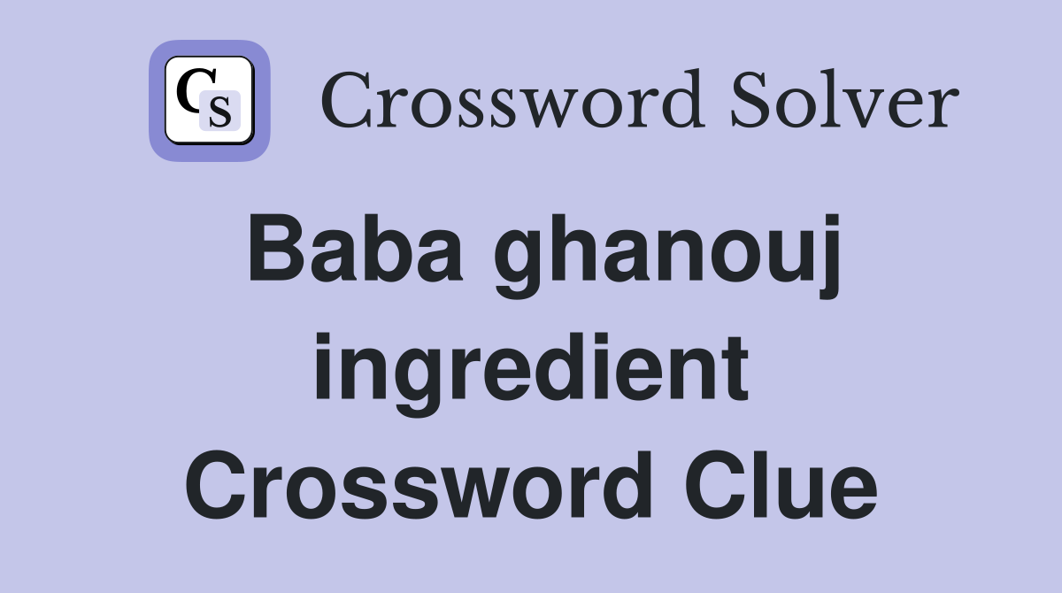 Baba ghanouj ingredient Crossword Clue