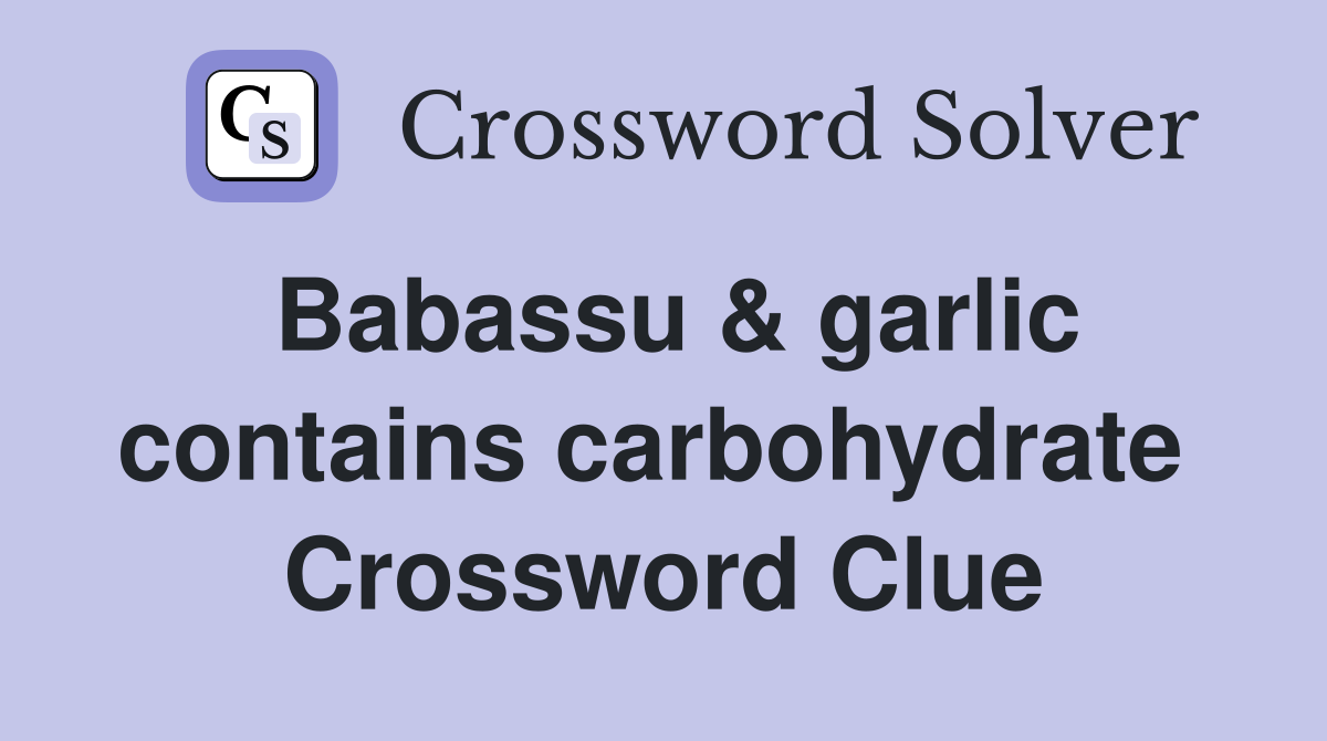 Babassu & garlic contains carbohydrate  Crossword Clue