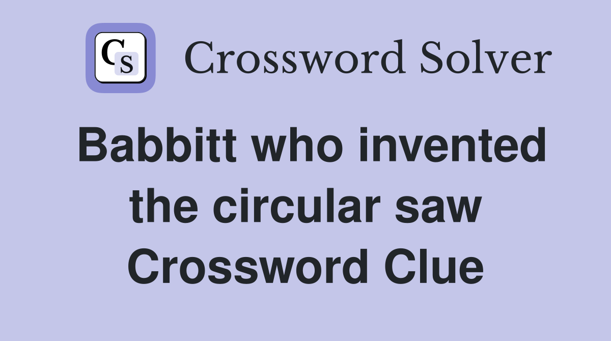 Babbitt who invented the circular saw Crossword Clue