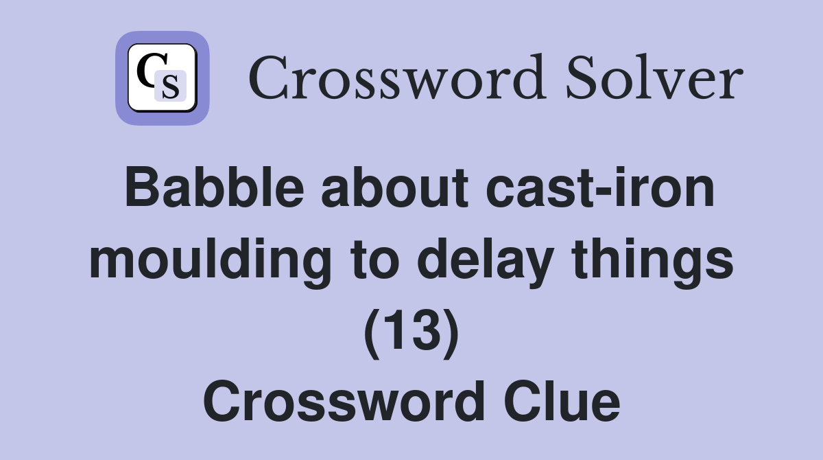 Babble about cast-iron moulding to delay things (13) Crossword Clue