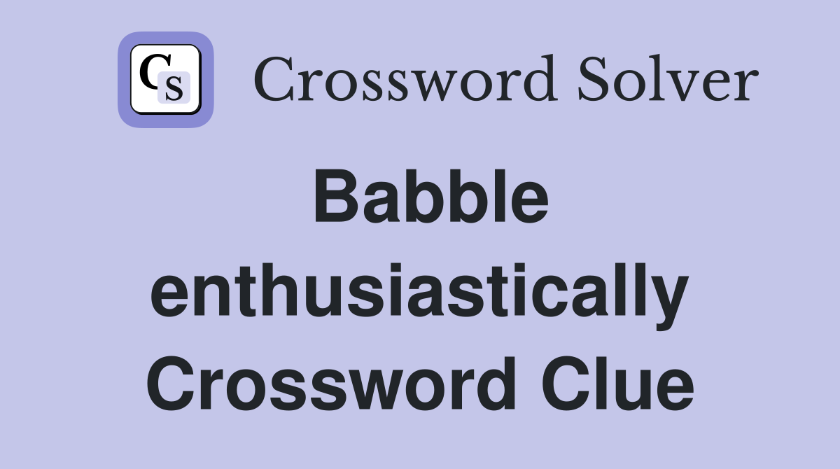 Babble enthusiastically Crossword Clue
