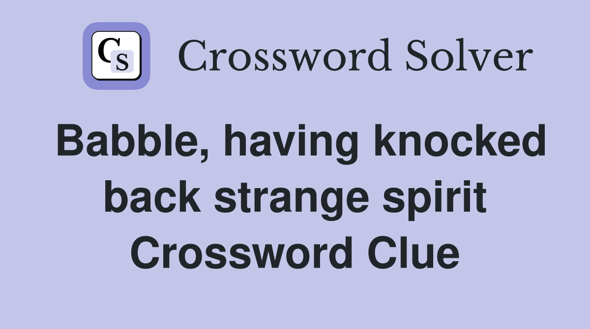 Babble, having knocked back strange spirit Crossword Clue