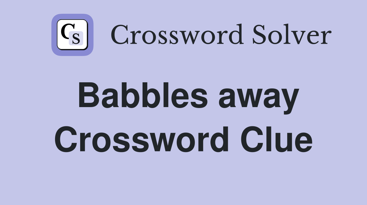 Babbles away Crossword Clue