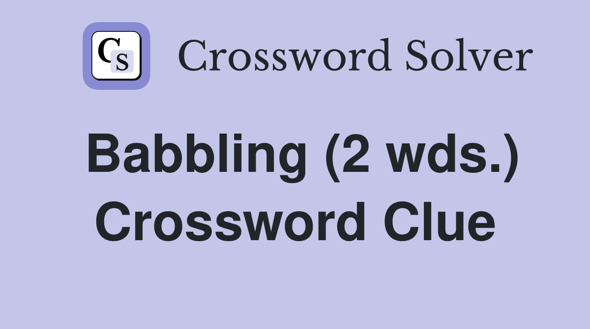 Babbling (2 wds.) Crossword Clue