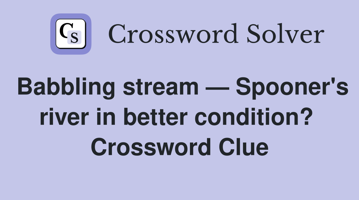 Babbling stream — Spooner's river in better condition?  Crossword Clue
