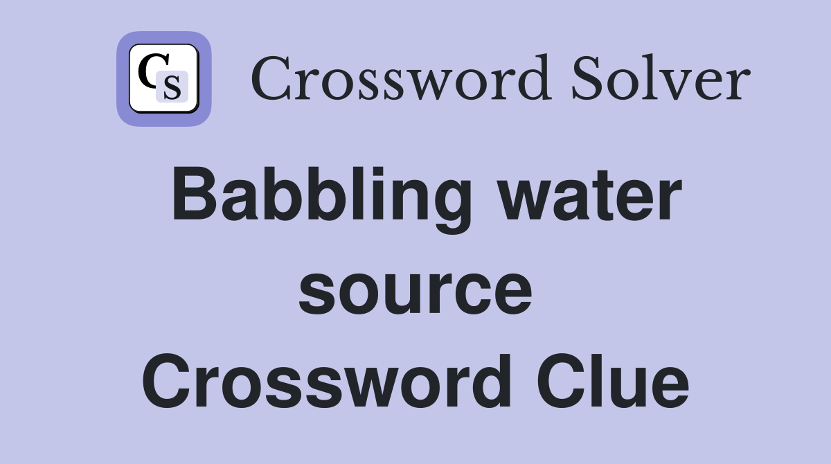 Babbling water source Crossword Clue