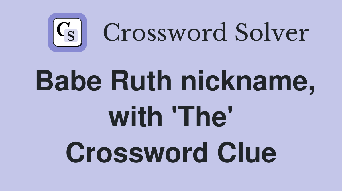 Babe Ruth nickname, with 'The' Crossword Clue