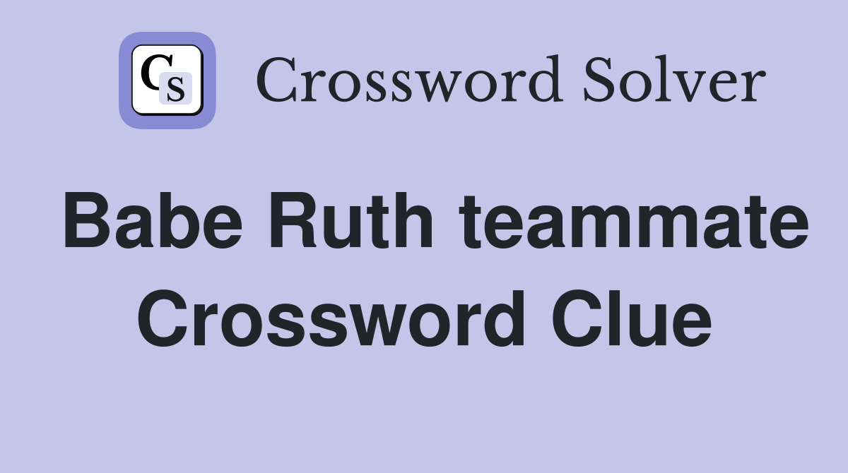 Babe Ruth teammate Crossword Clue