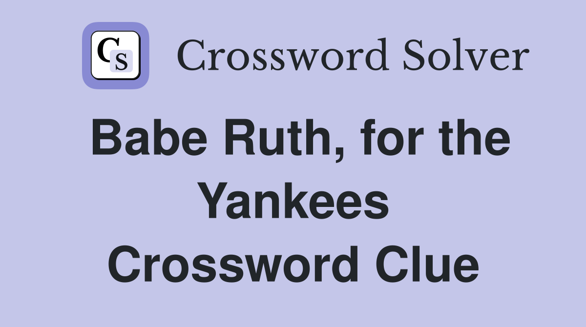 Babe Ruth, for the Yankees Crossword Clue