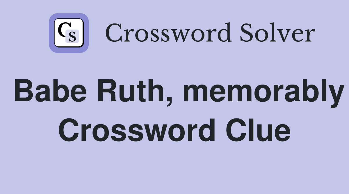 Babe Ruth, memorably Crossword Clue