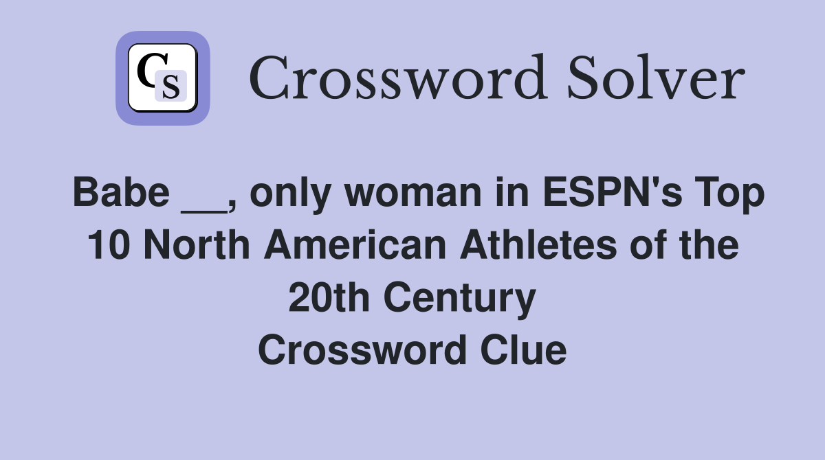 Babe __, only woman in ESPN's Top 10 North American Athletes of the 20th Century Crossword Clue