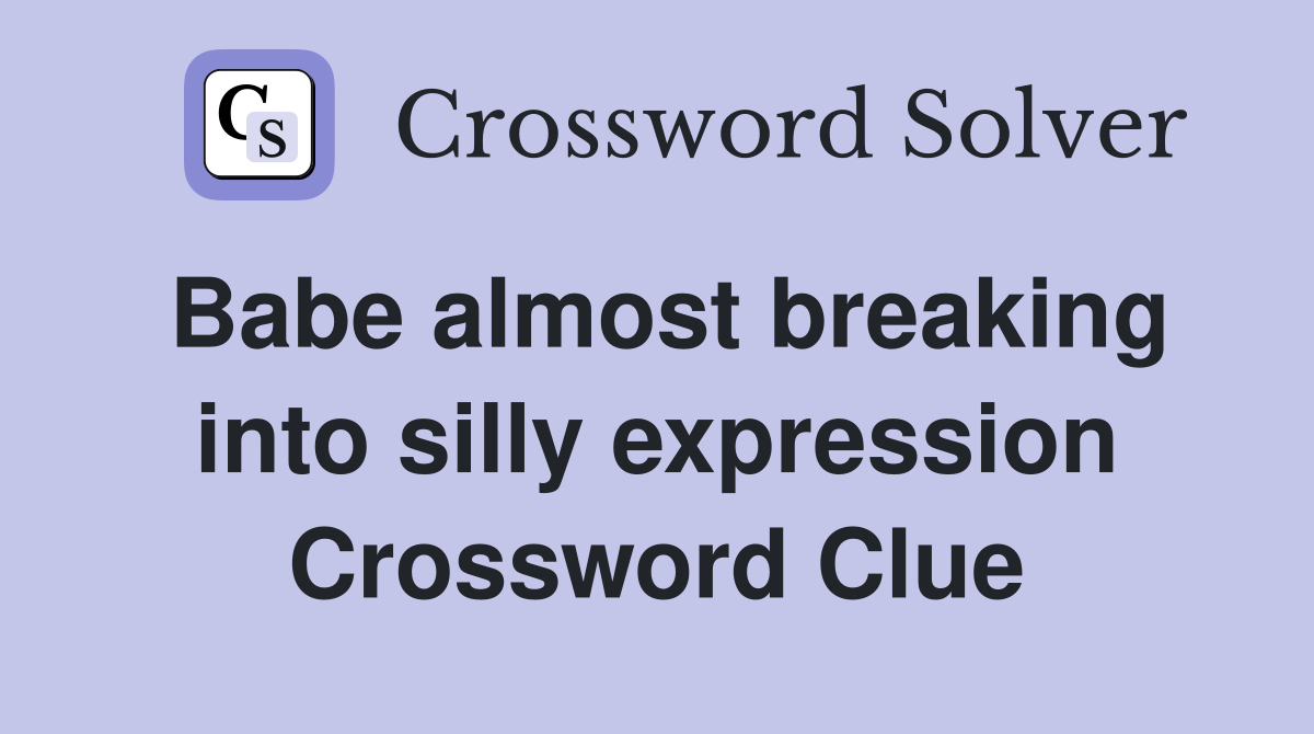 Babe almost breaking into silly expression Crossword Clue