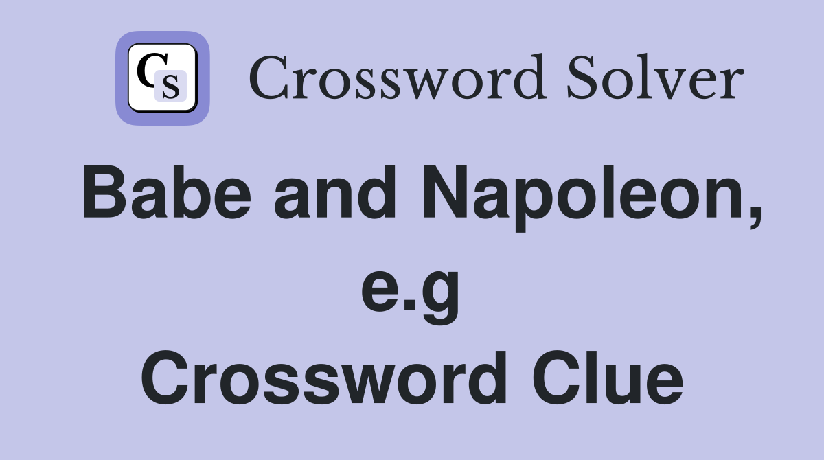 Babe and Napoleon, e.g Crossword Clue
