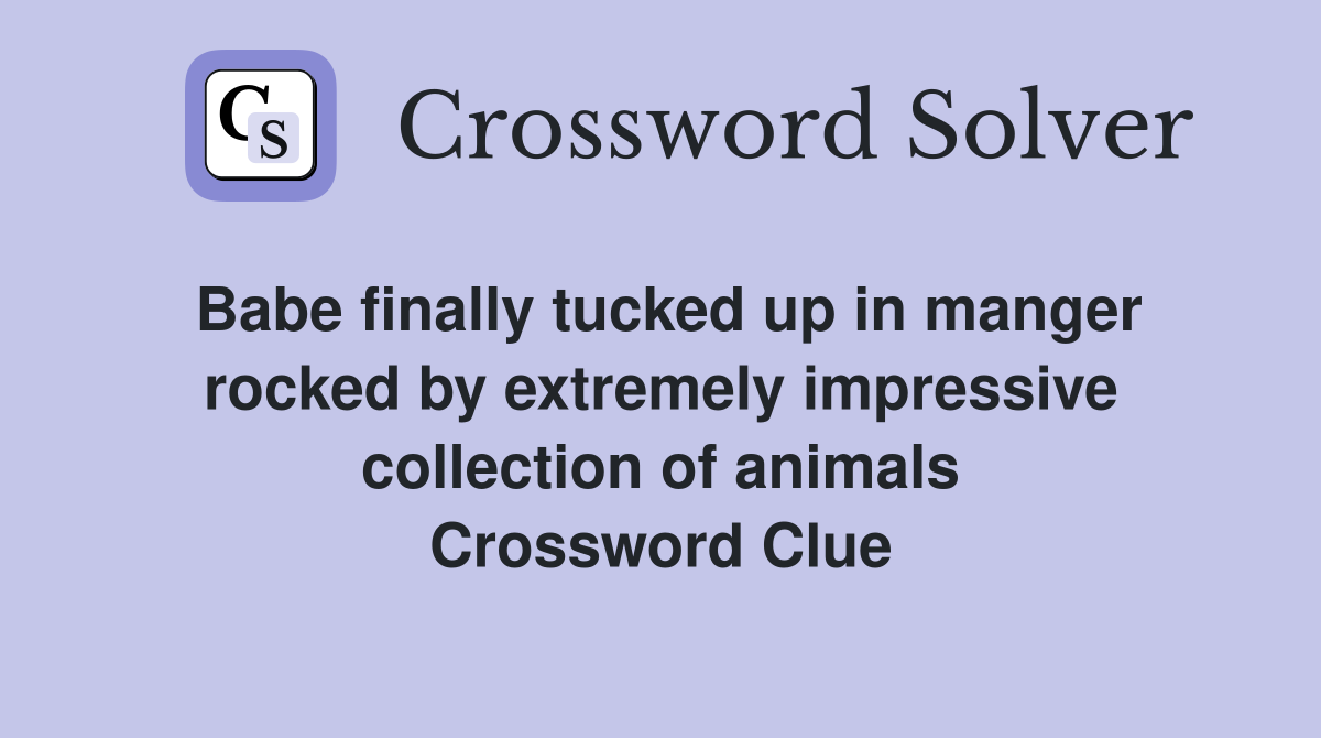 Babe finally tucked up in manger rocked by extremely impressive collection of animals Crossword Clue