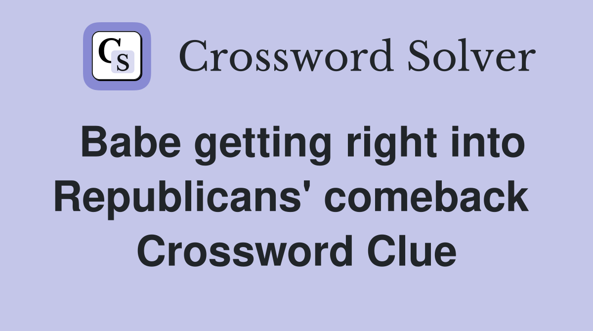 Babe getting right into Republicans' comeback  Crossword Clue