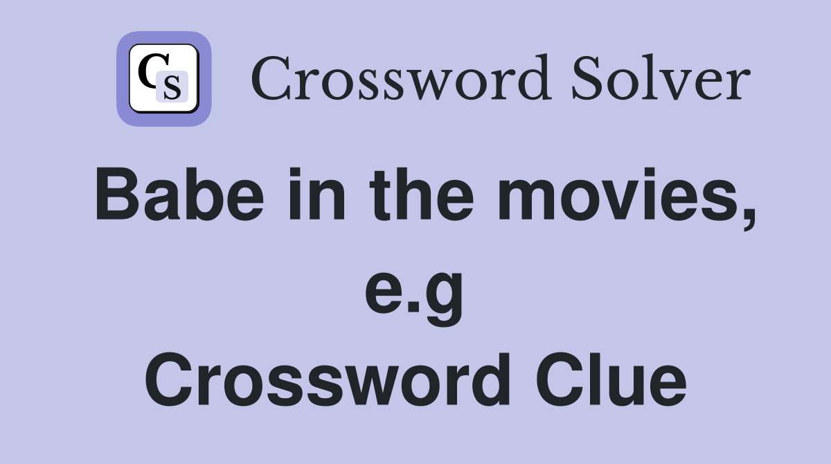 Babe in the movies, e.g Crossword Clue