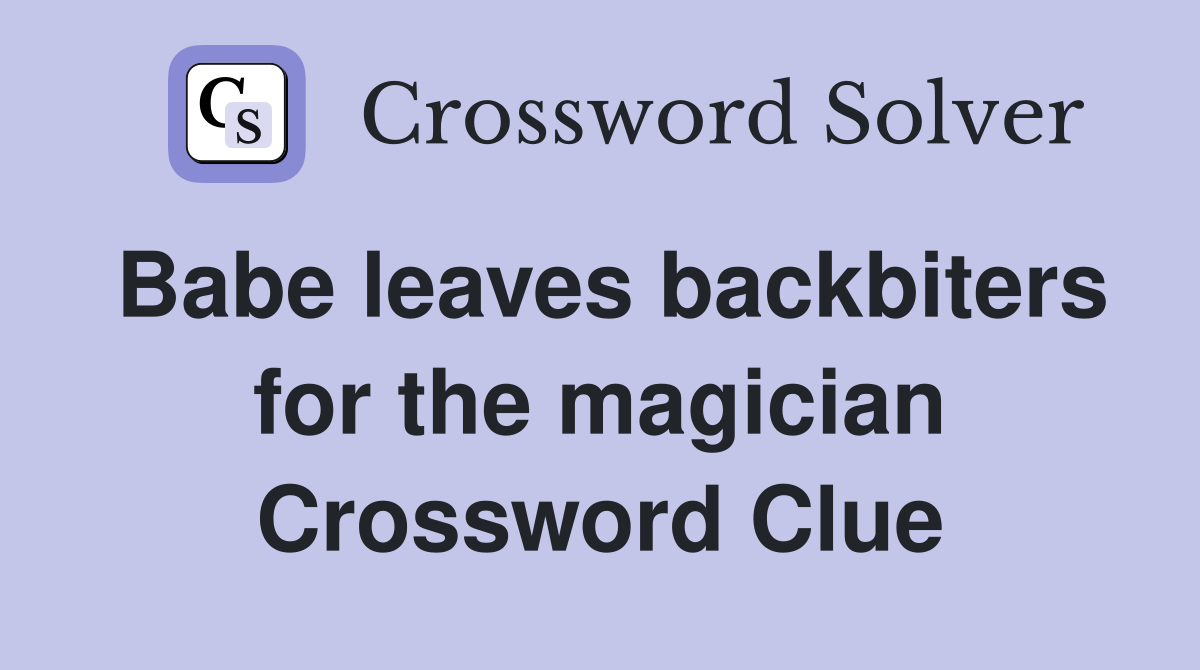 Babe leaves backbiters for the magician Crossword Clue