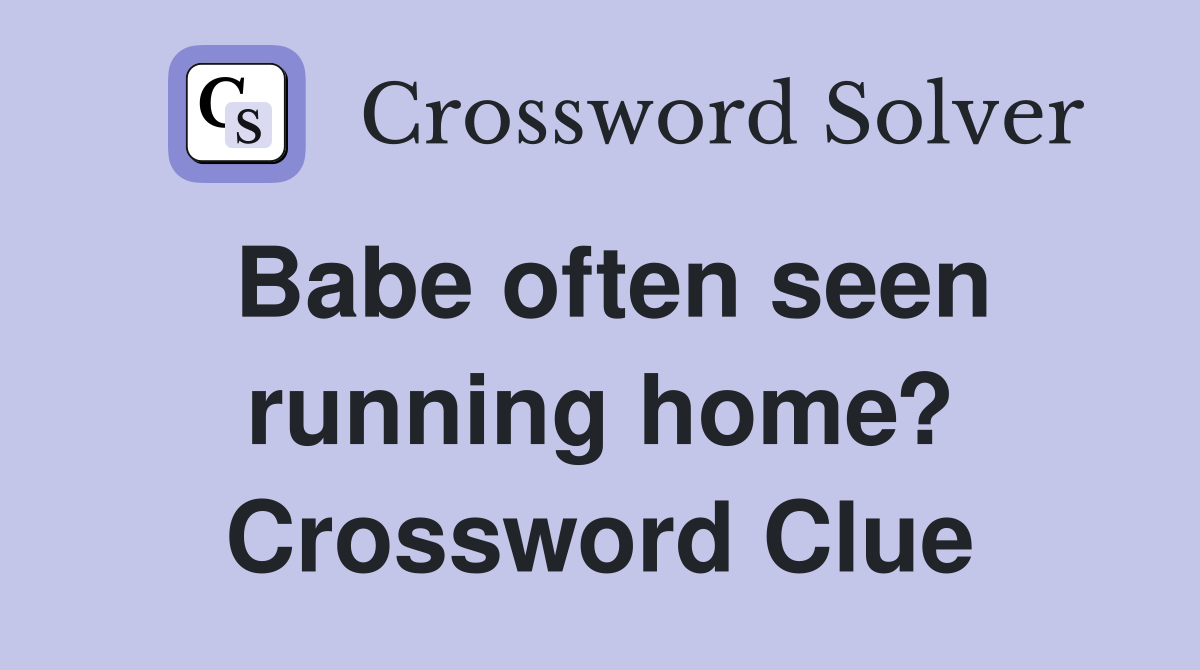 Babe often seen running home? Crossword Clue