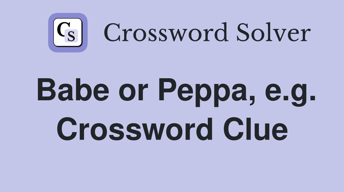 Babe or Peppa, e.g. Crossword Clue