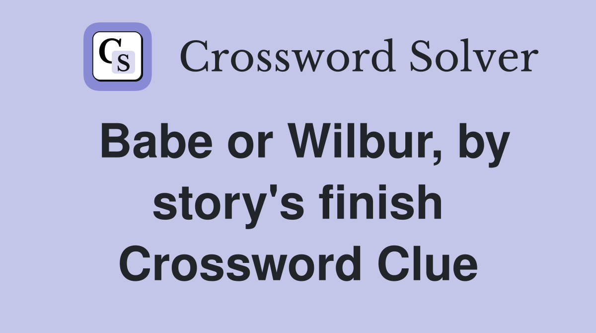 Babe or Wilbur, by story's finish Crossword Clue