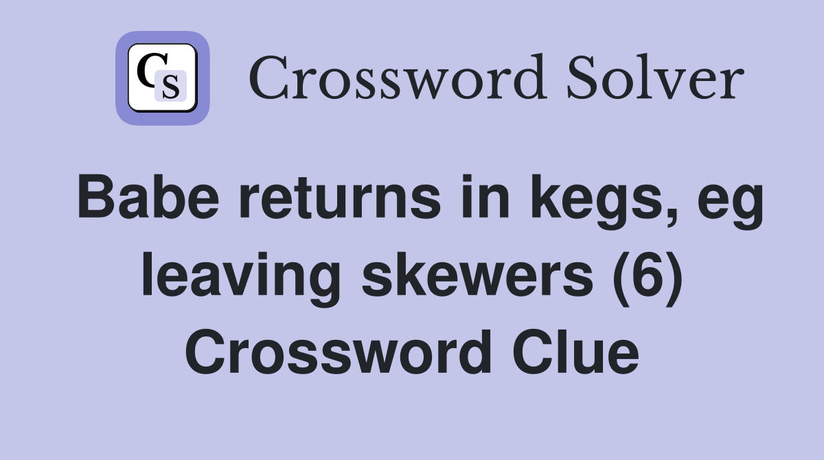 Babe returns in kegs, eg leaving skewers (6) Crossword Clue