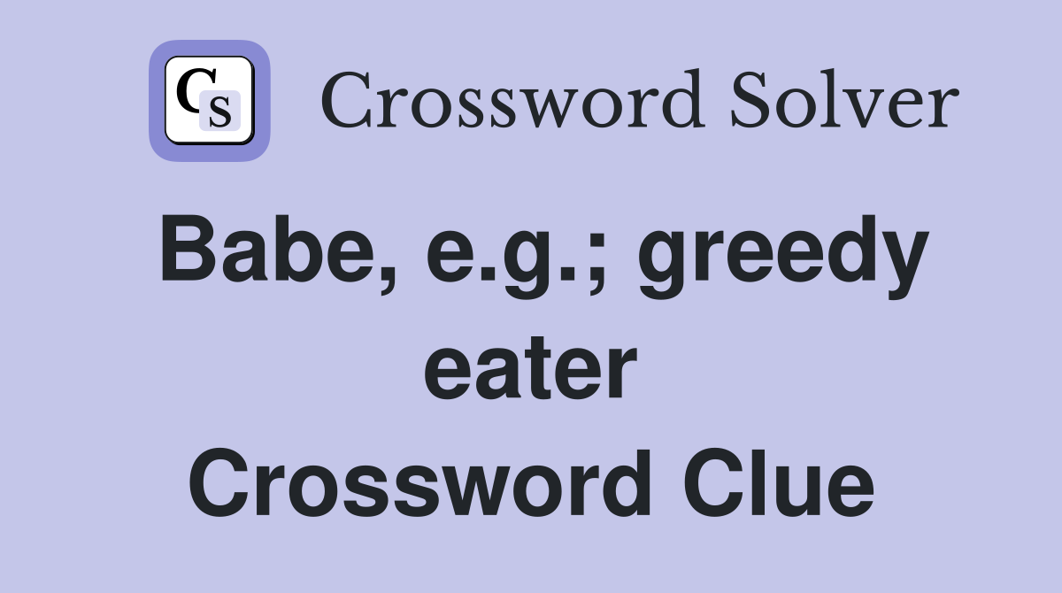 Babe, e.g.; greedy eater Crossword Clue
