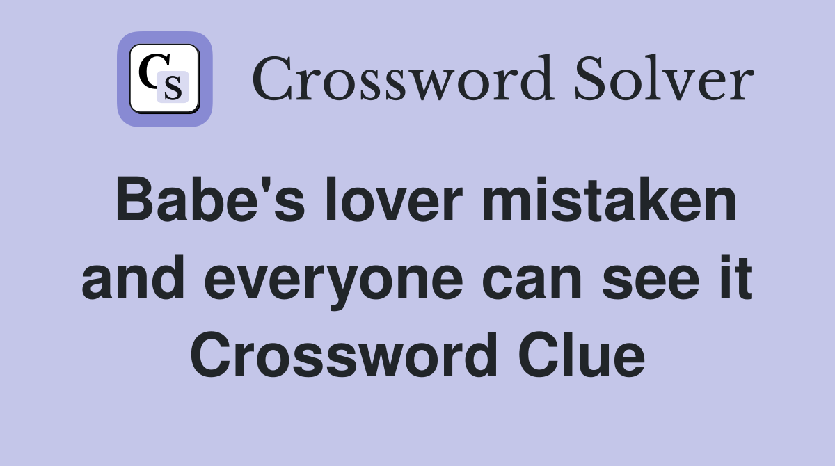 Babe's lover mistaken and everyone can see it Crossword Clue