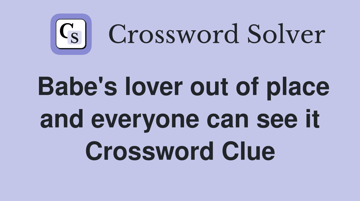 Babe's lover out of place and everyone can see it Crossword Clue