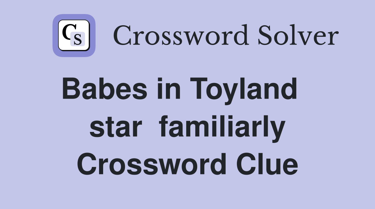 Babes in Toyland    star  familiarly Crossword Clue