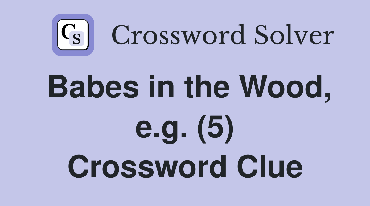 Babes in the Wood, e.g. (5) Crossword Clue