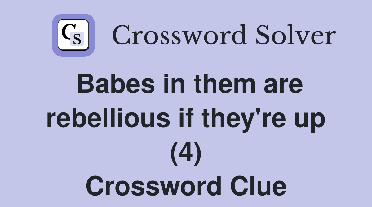 Babes in them are rebellious if they're up (4) Crossword Clue