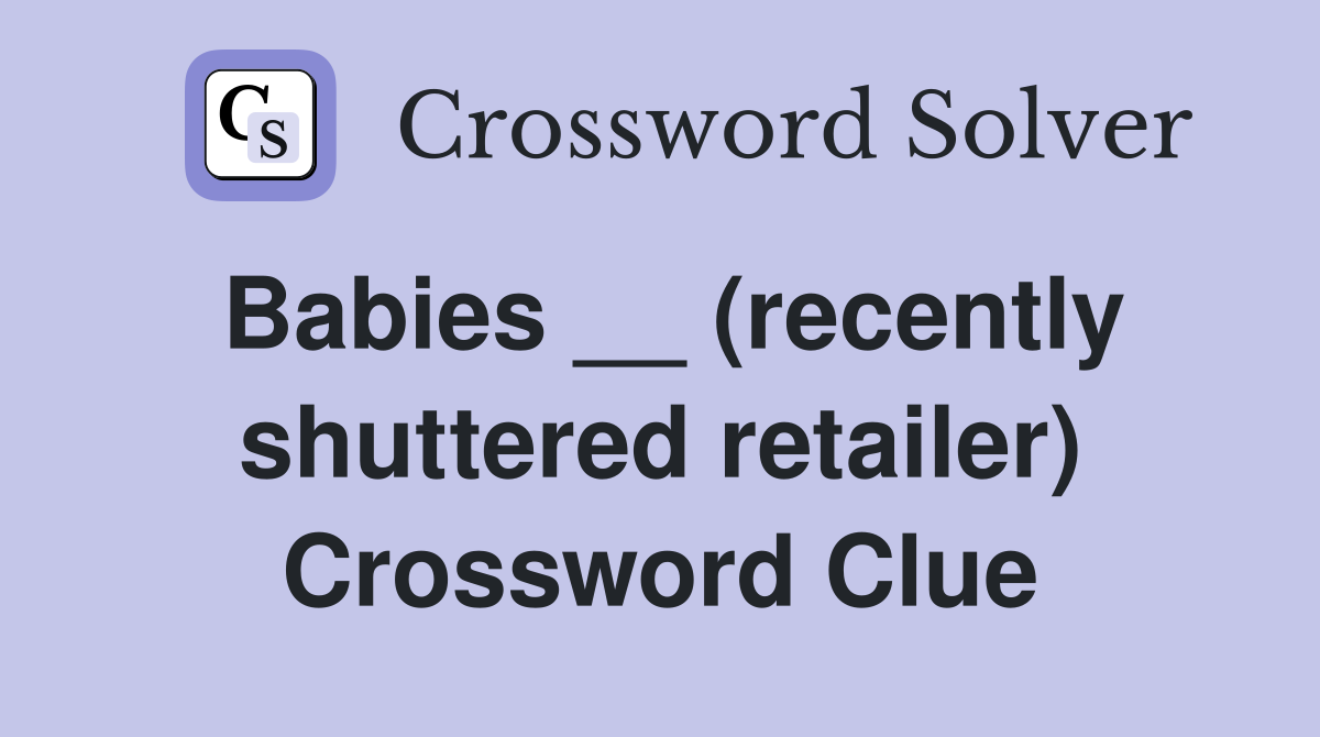Babies __ (recently shuttered retailer) Crossword Clue