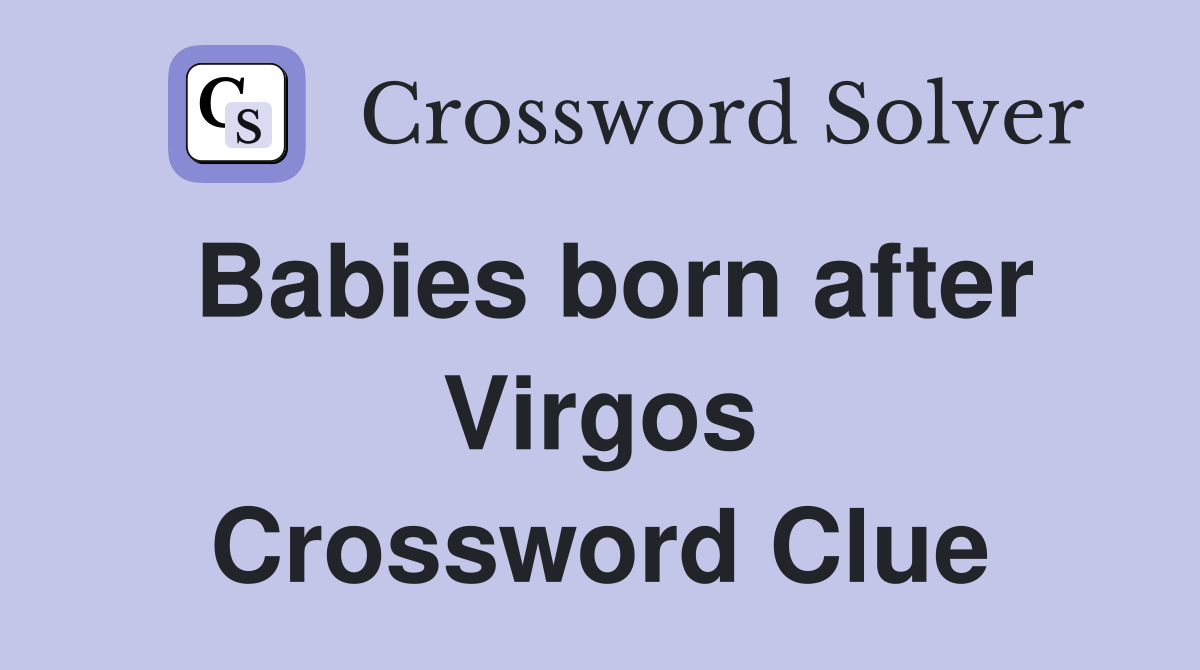 Babies born after Virgos Crossword Clue