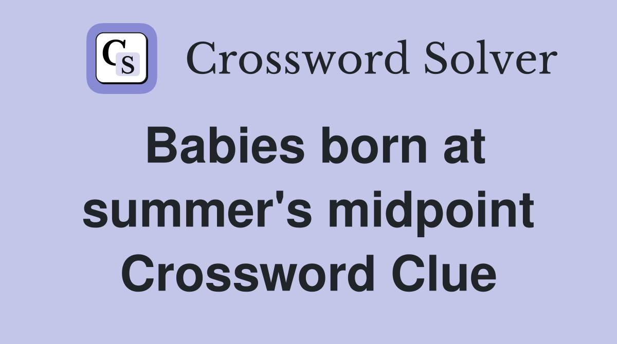 Babies born at summer's midpoint Crossword Clue