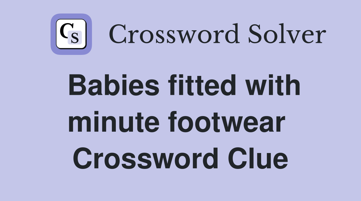 Babies fitted with minute footwear  Crossword Clue