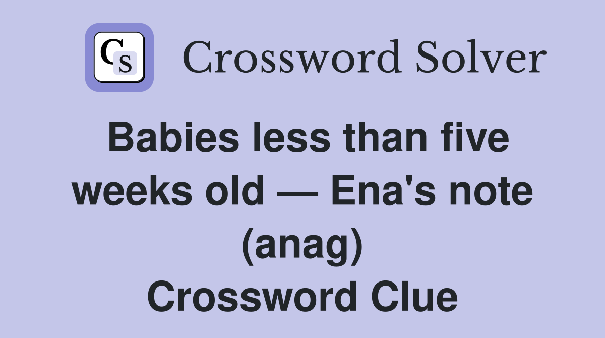 Babies less than five weeks old — Ena's note (anag) Crossword Clue