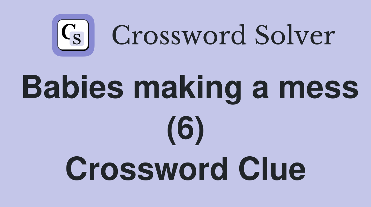 Babies making a mess (6) Crossword Clue