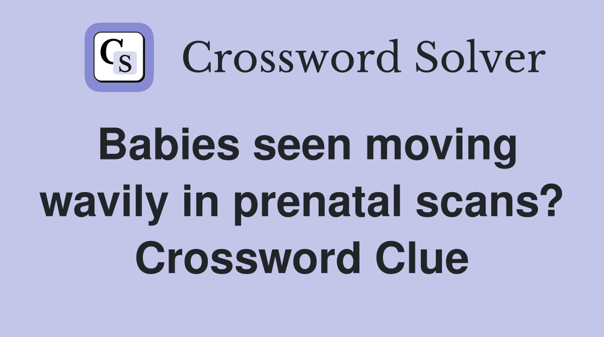 Babies seen moving wavily in prenatal scans? Crossword Clue