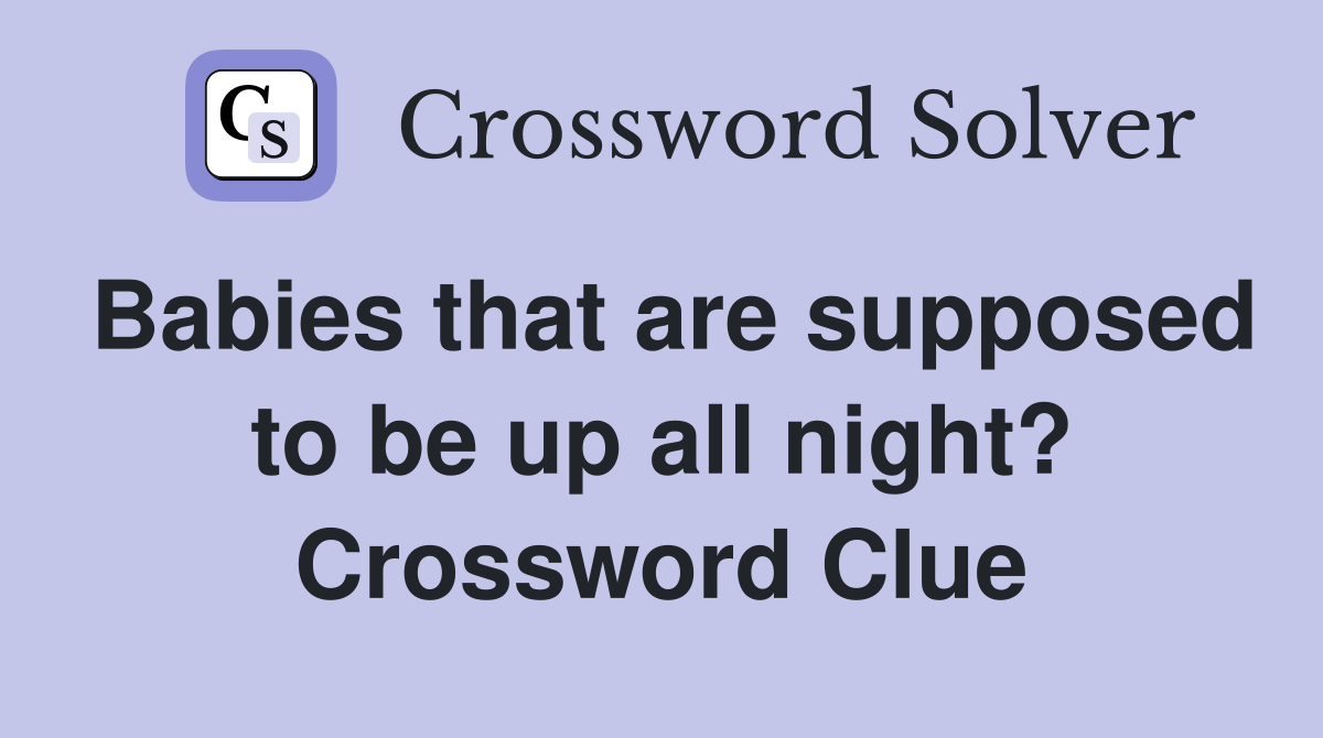Babies that are supposed to be up all night? Crossword Clue
