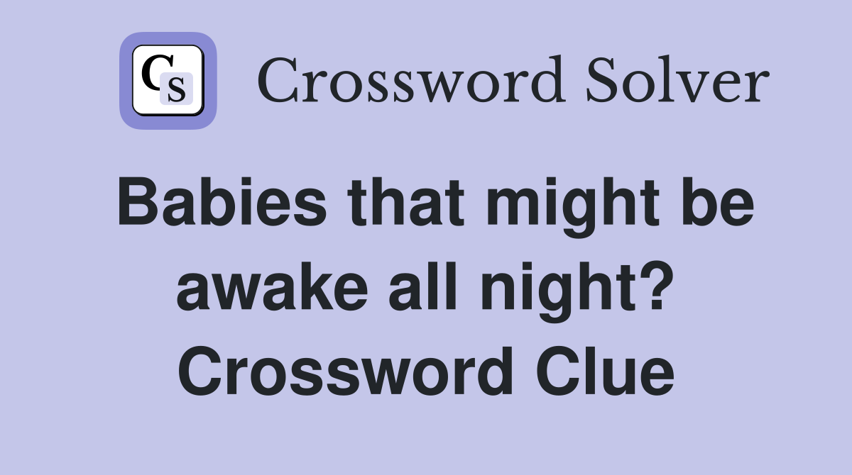Babies that might be awake all night? Crossword Clue
