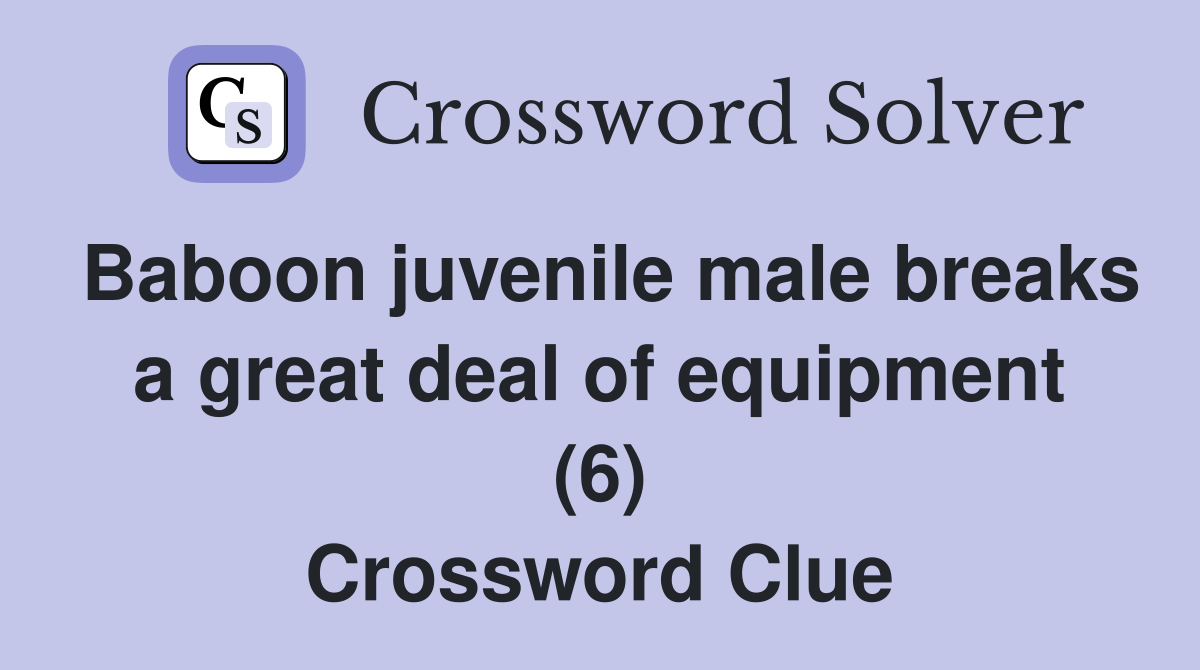 Baboon juvenile male breaks a great deal of equipment (6) Crossword Clue